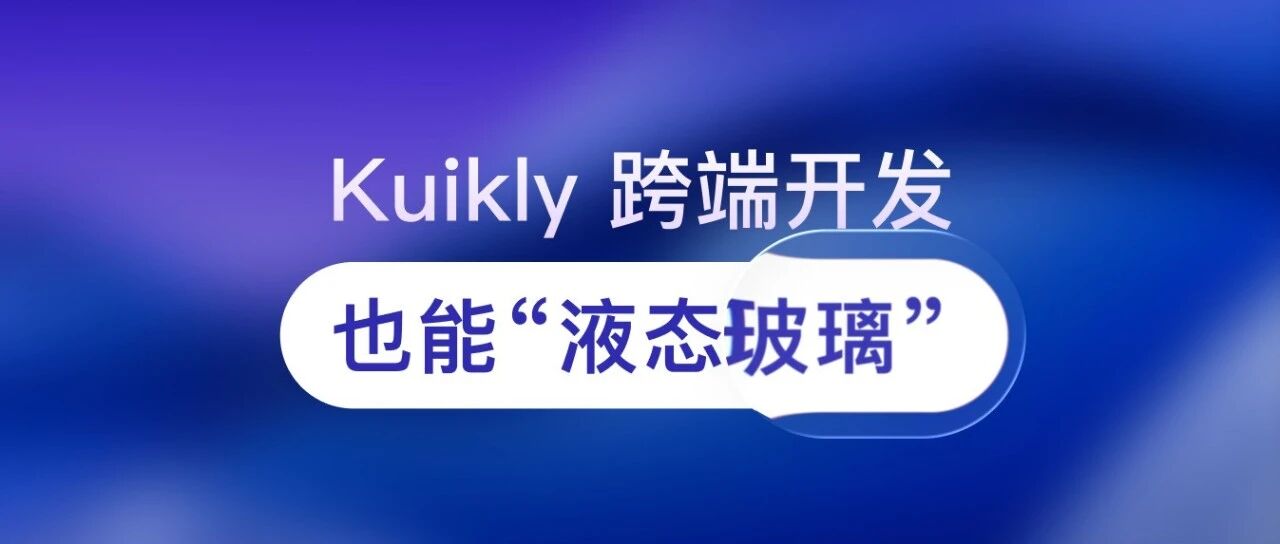 腾讯开源框架 Kuikly 再升级!率先适配 “液态玻璃”,原生体验更极致