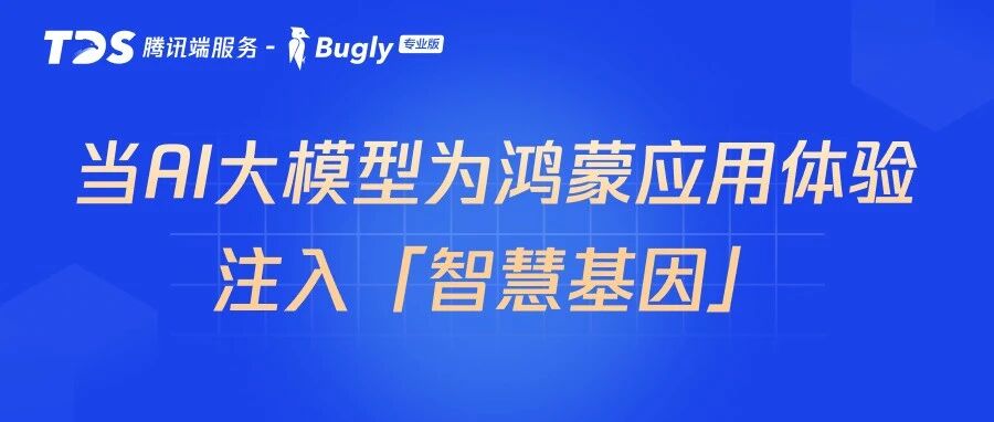 腾讯Bugly:当AI大模型为鸿蒙应用体验注入「智慧基因」
