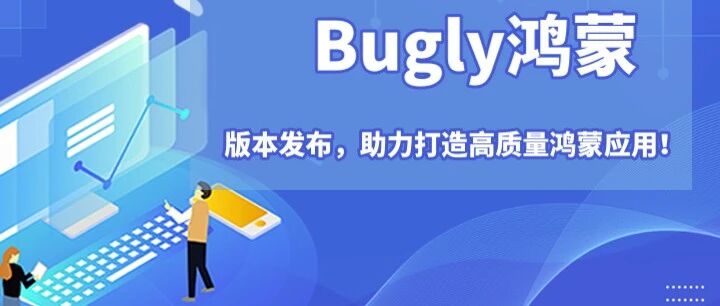 Bugly鸿蒙版发布,助力打造高质量鸿蒙应用!